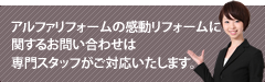 リフォームのお問い合わせは専門スタッフがご対応いたします。